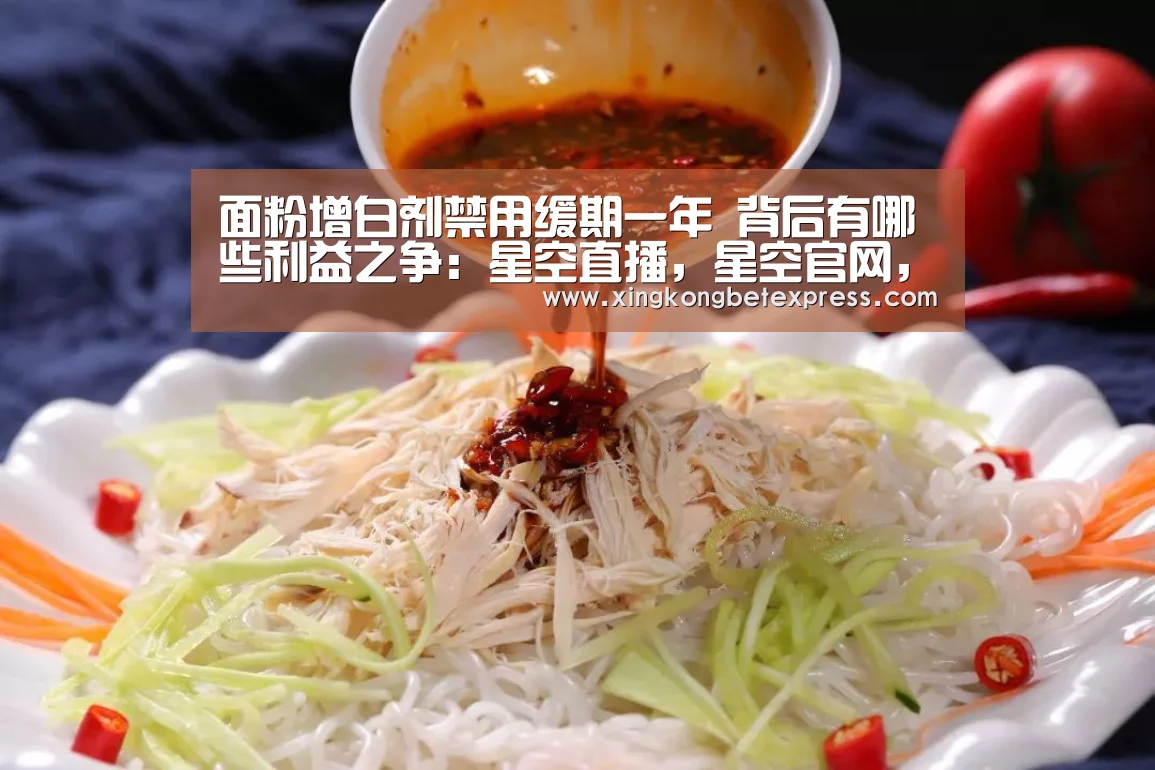 面粉增白剂禁用缓期一年 背后有哪些利益之争:星空直播,星空官网,星空官方,星空登录(图3) 星空直播,星空官网,星空官方,星空登录