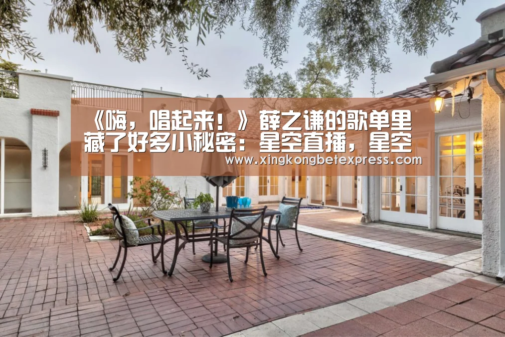 《嗨,唱起来!》薛之谦的歌单里藏了好多小秘密:星空直播,星空官网,星空官方,星空登录(图2) 星空直播,星空官网,星空官方,星空登录