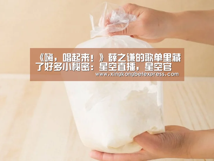《嗨,唱起来!》薛之谦的歌单里藏了好多小秘密:星空直播,星空官网,星空官方,星空登录(图3) 星空直播,星空官网,星空官方,星空登录