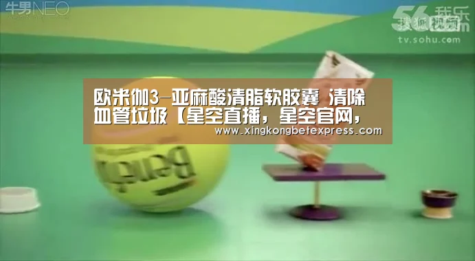欧米伽3-亚麻酸清脂软胶囊 清除血管垃圾【星空直播,星空官网,星空官方,星空登录】(图2) 星空直播,星空官网,星空官方,星空登录